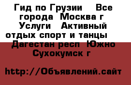 Гид по Грузии  - Все города, Москва г. Услуги » Активный отдых,спорт и танцы   . Дагестан респ.,Южно-Сухокумск г.